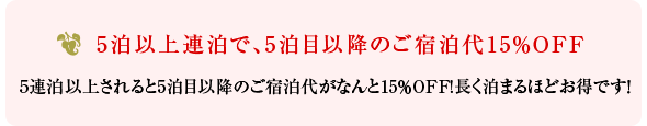 5泊以上連泊で、5泊目以降のご宿泊代15%OFF